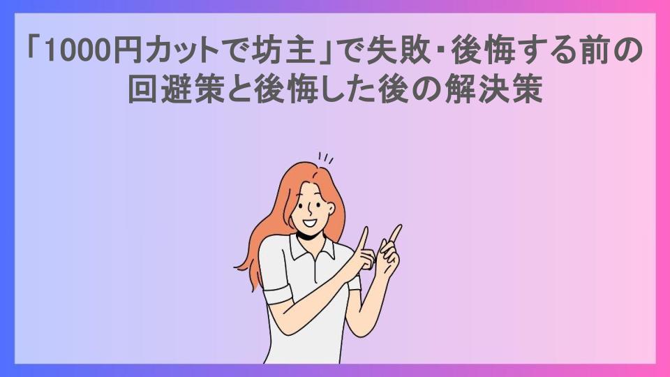 「1000円カットで坊主」で失敗・後悔する前の回避策と後悔した後の解決策